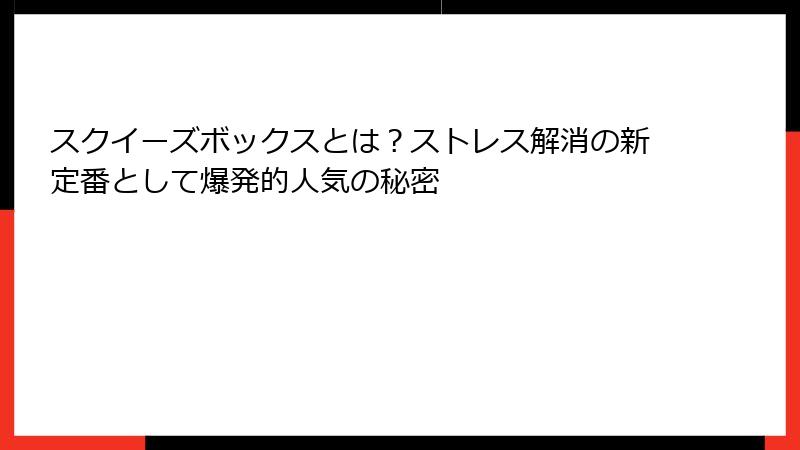 スクイーズボックスとは?ストレス解消の新定番として爆発的人気の秘密