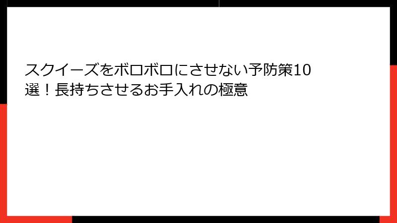 スクイーズをボロボロにさせない予防策10選！長持ちさせるお手入れの極意