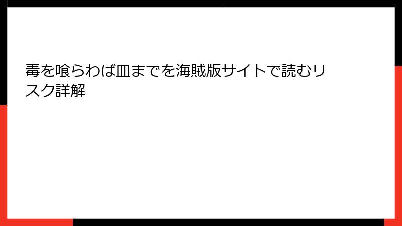 毒を喰らわば皿までを海賊版サイトで読むリスク詳解