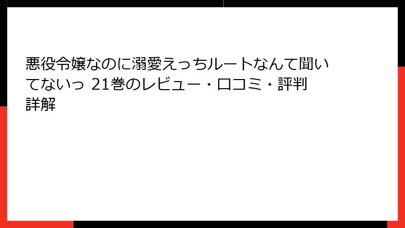 悪役令嬢なのに溺愛えっちルートなんて聞いてないっ 21巻のレビュー・口コミ・評判詳解