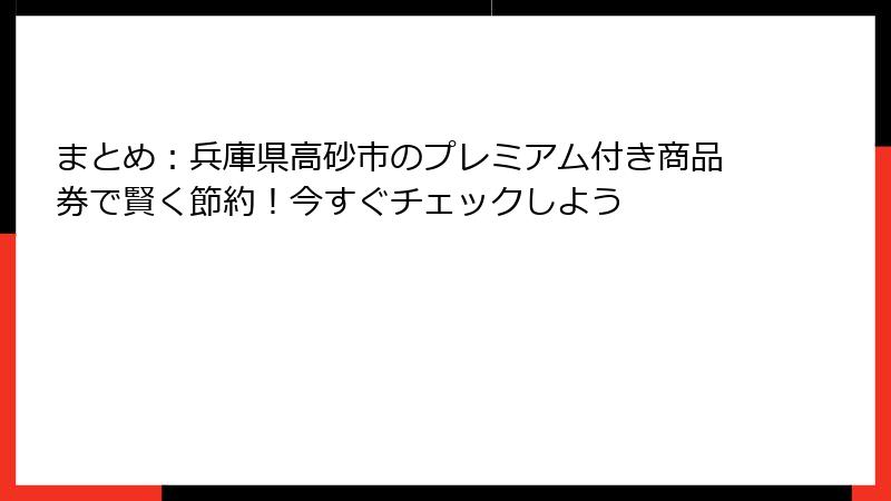 まとめ：兵庫県高砂市のプレミアム付き商品券で賢く節約！今すぐチェックしよう