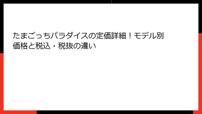 たまごっちパラダイスの定価詳細！モデル別価格と税込・税抜の違い