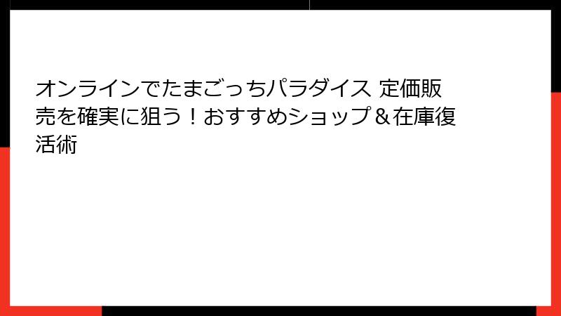 オンラインでたまごっちパラダイス 定価販売を確実に狙う！おすすめショップ＆在庫復活術