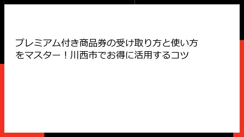 プレミアム付き商品券の受け取り方と使い方をマスター！川西市でお得に活用するコツ