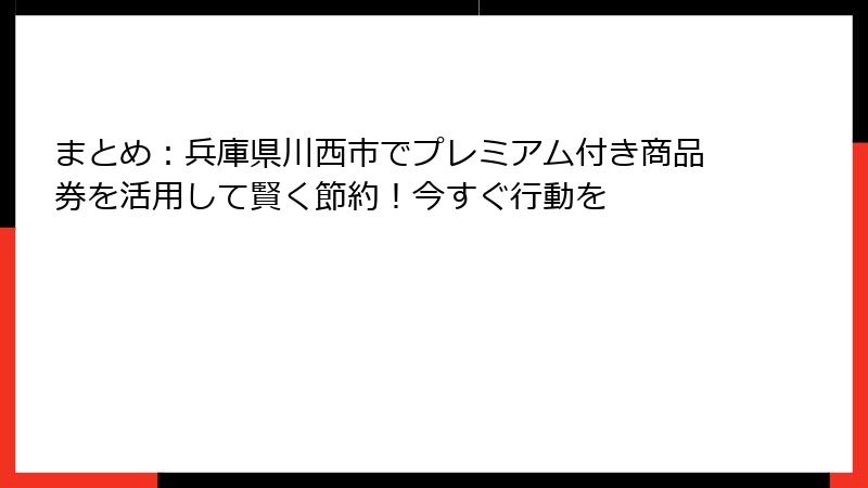 まとめ：兵庫県川西市でプレミアム付き商品券を活用して賢く節約！今すぐ行動を