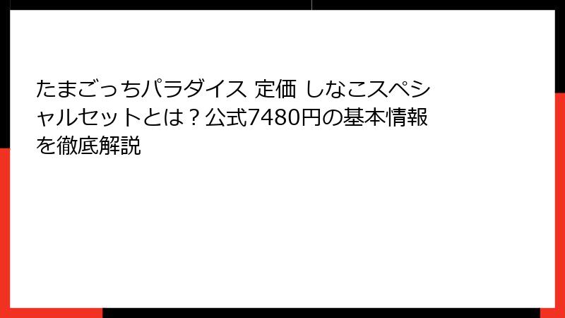 たまごっちパラダイス 定価 しなこスペシャルセットとは？公式7480円の基本情報を徹底解説