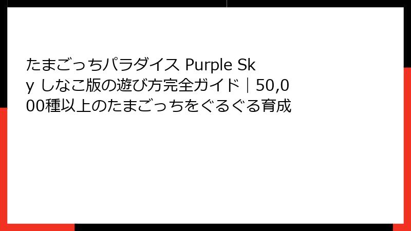 たまごっちパラダイス Purple Sky しなこ版の遊び方完全ガイド｜50,000種以上のたまごっちをぐるぐる育成