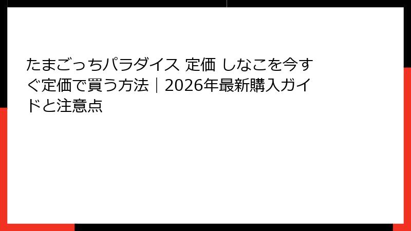 たまごっちパラダイス 定価 しなこを今すぐ定価で買う方法｜2026年最新購入ガイドと注意点