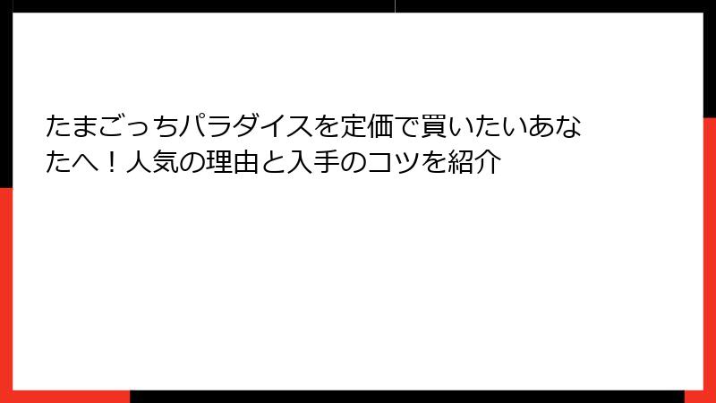 たまごっちパラダイスを定価で買いたいあなたへ!人気の理由と入手のコツを紹介