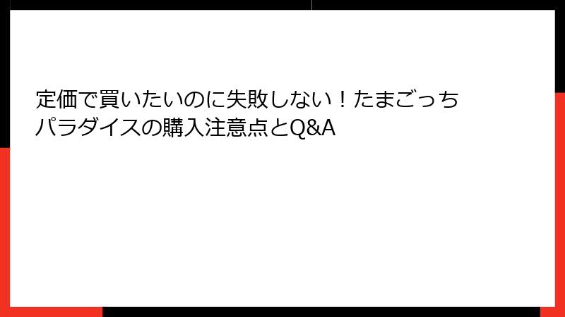 定価で買いたいのに失敗しない!たまごっちパラダイスの購入注意点とQ&A