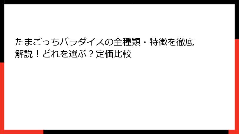 たまごっちパラダイスの全種類・特徴を徹底解説!どれを選ぶ?定価比較