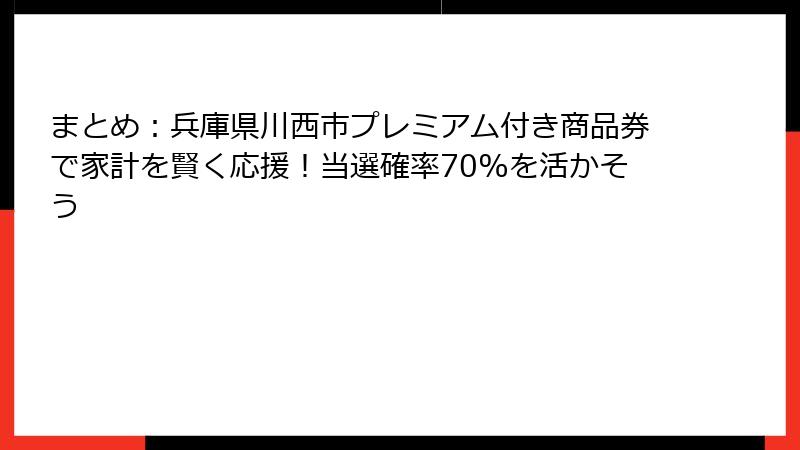 まとめ：兵庫県川西市プレミアム付き商品券で家計を賢く応援！当選確率70%を活かそう