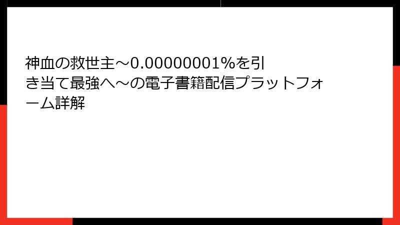 神血の救世主~0.00000001%を引き当て最強へ~の電子書籍配信プラットフォーム詳解
