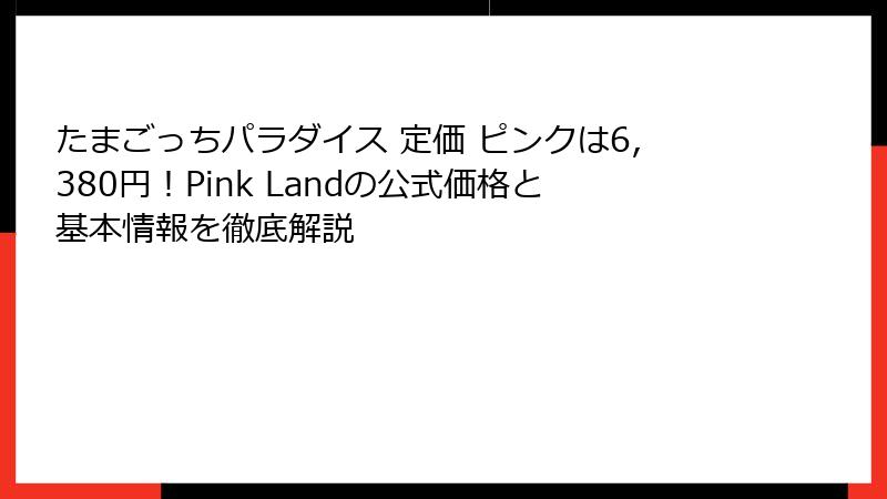 たまごっちパラダイス 定価 ピンクは6,380円!Pink Landの公式価格と基本情報を徹底解説