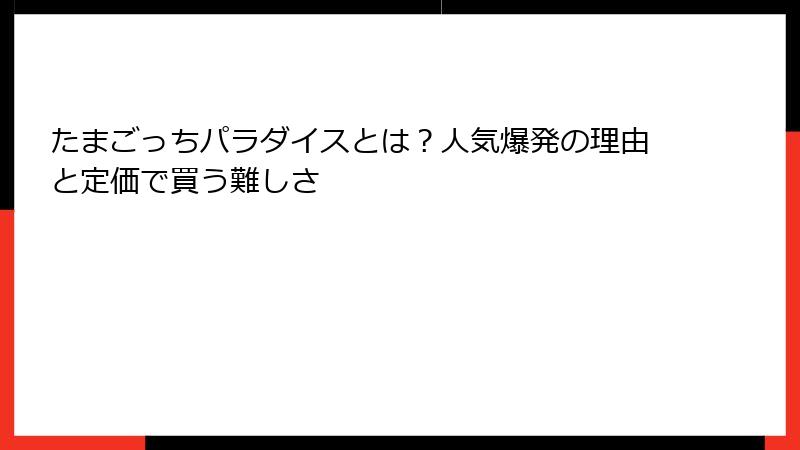 たまごっちパラダイスとは？人気爆発の理由と定価で買う難しさ
