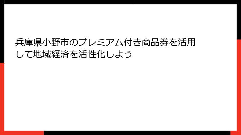 兵庫県小野市のプレミアム付き商品券を活用して地域経済を活性化しよう