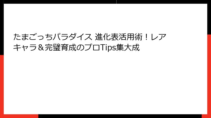 たまごっちパラダイス 進化表活用術！レアキャラ＆完璧育成のプロTips集大成