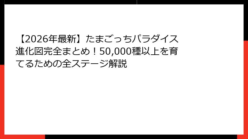 【2026年最新】たまごっちパラダイス 進化図完全まとめ！50,000種以上を育てるための全ステージ解説