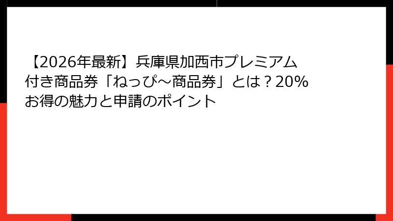 【2026年最新】兵庫県加西市プレミアム付き商品券「ねっぴ～商品券」とは？20%お得の魅力と申請のポイント