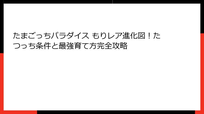 たまごっちパラダイス もりレア進化図!たつっち条件と最強育て方完全攻略