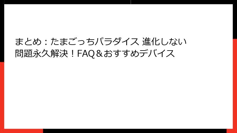 まとめ：たまごっちパラダイス 進化しない問題永久解決！FAQ＆おすすめデバイス