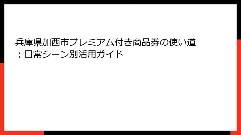 兵庫県加西市プレミアム付き商品券の使い道：日常シーン別活用ガイド