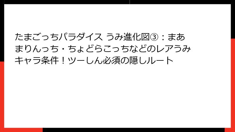 たまごっちパラダイス うみ進化図③：まあまりんっち・ちょどらこっちなどのレアうみキャラ条件！ツーしん必須の隠しルート