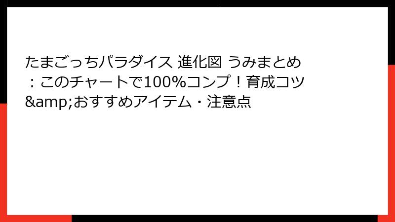 たまごっちパラダイス 進化図 うみまとめ：このチャートで100%コンプ！育成コツ&おすすめアイテム・注意点