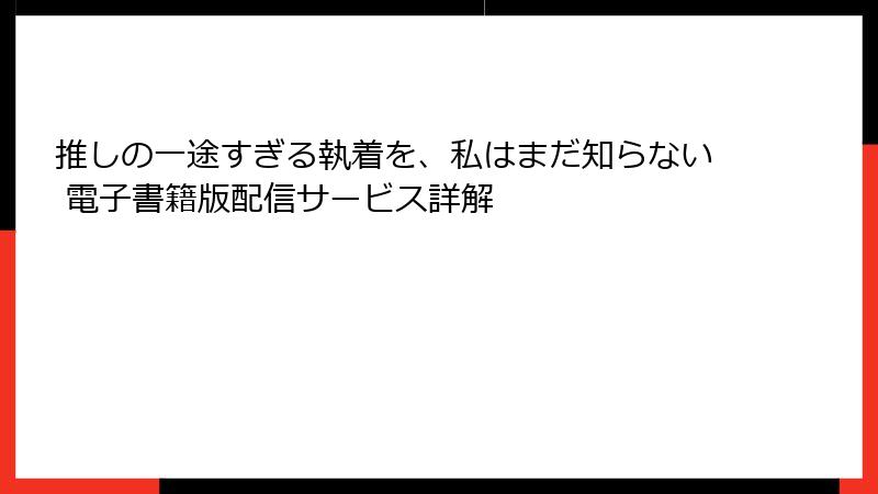 推しの一途すぎる執着を、私はまだ知らない 電子書籍版配信サービス詳解