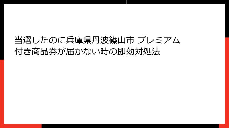 当選したのに兵庫県丹波篠山市 プレミアム付き商品券が届かない時の即効対処法