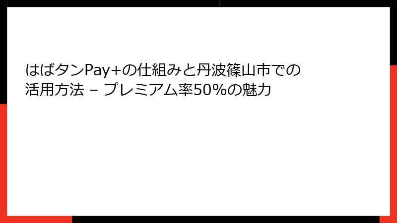 はばタンPay+の仕組みと丹波篠山市での活用方法 – プレミアム率50%の魅力