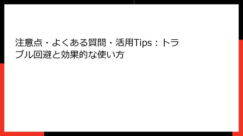 注意点・よくある質問・活用Tips:トラブル回避と効果的な使い方