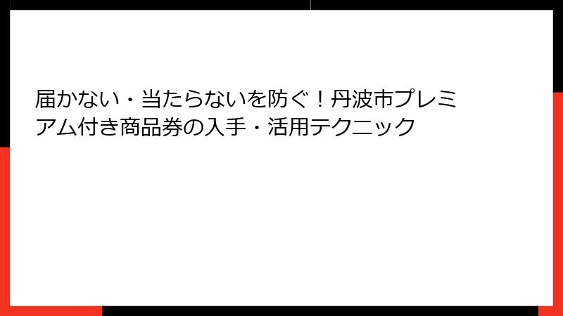 届かない・当たらないを防ぐ!丹波市プレミアム付き商品券の入手・活用テクニック