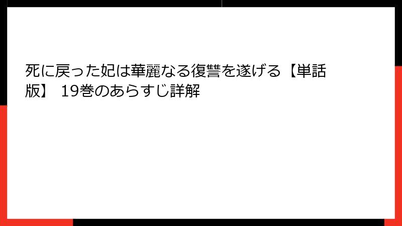 死に戻った妃は華麗なる復讐を遂げる【単話版】 19巻のあらすじ詳解