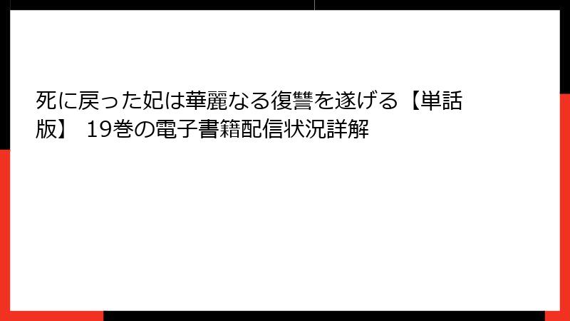 死に戻った妃は華麗なる復讐を遂げる【単話版】 19巻の電子書籍配信状況詳解