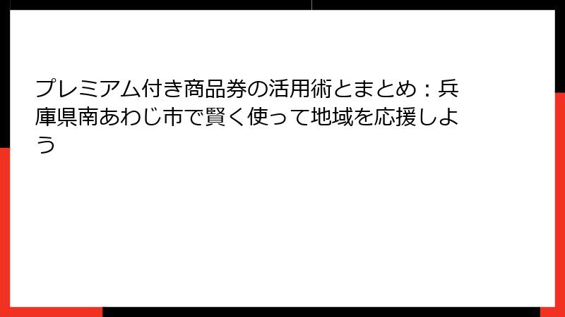 プレミアム付き商品券の活用術とまとめ:兵庫県南あわじ市で賢く使って地域を応援しよう
