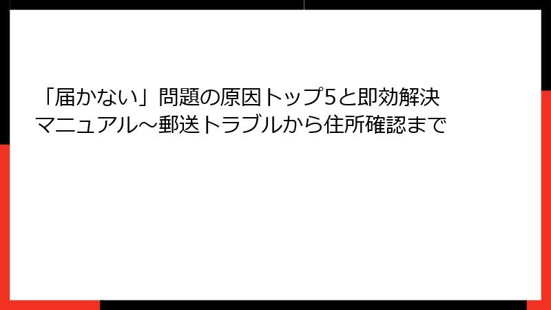 「届かない」問題の原因トップ5と即効解決マニュアル~郵送トラブルから住所確認まで