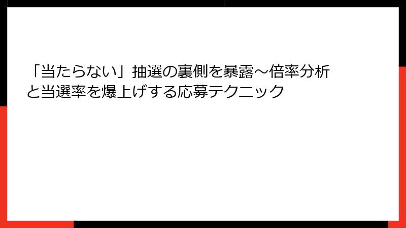 「当たらない」抽選の裏側を暴露~倍率分析と当選率を爆上げする応募テクニック