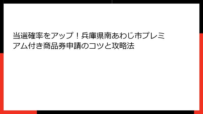 当選確率をアップ！兵庫県南あわじ市プレミアム付き商品券申請のコツと攻略法