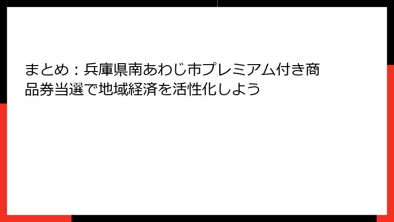 まとめ：兵庫県南あわじ市プレミアム付き商品券当選で地域経済を活性化しよう