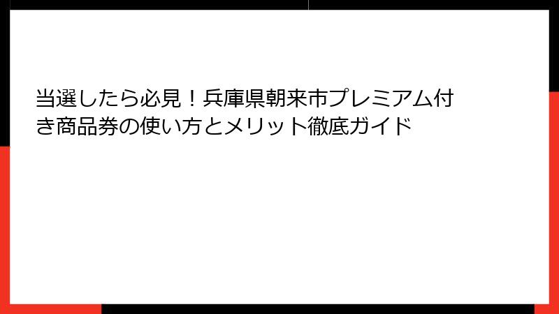 当選したら必見!兵庫県朝来市プレミアム付き商品券の使い方とメリット徹底ガイド