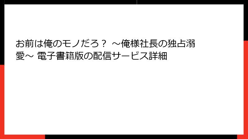 お前は俺のモノだろ？ ～俺様社長の独占溺愛～ 電子書籍版の配信サービス詳細