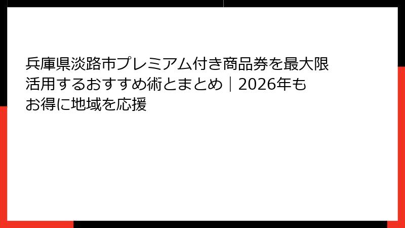 兵庫県淡路市プレミアム付き商品券を最大限活用するおすすめ術とまとめ｜2026年もお得に地域を応援
