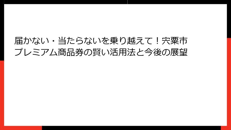 届かない・当たらないを乗り越えて！宍粟市プレミアム商品券の賢い活用法と今後の展望