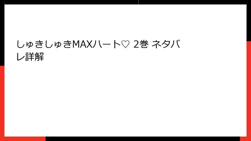 しゅきしゅきMAXハート♡ 2巻 ネタバレ詳解