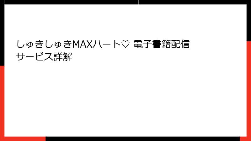 しゅきしゅきMAXハート♡ 電子書籍配信サービス詳解