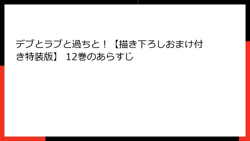 デブとラブと過ちと！【描き下ろしおまけ付き特装版】 12巻のあらすじ