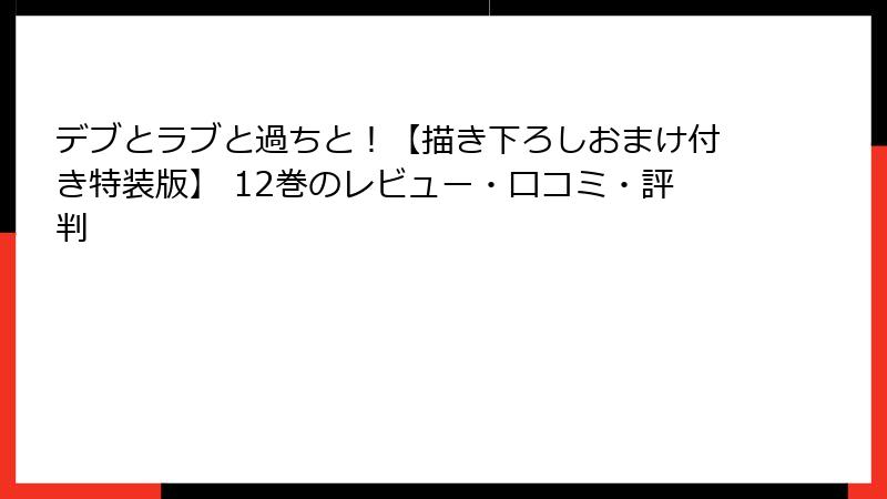 デブとラブと過ちと！【描き下ろしおまけ付き特装版】 12巻のレビュー・口コミ・評判