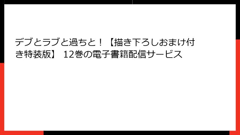 デブとラブと過ちと！【描き下ろしおまけ付き特装版】 12巻の電子書籍配信サービス