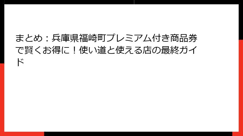 まとめ：兵庫県福崎町プレミアム付き商品券で賢くお得に！使い道と使える店の最終ガイド